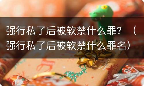 强行私了后被软禁什么罪？（强行私了后被软禁什么罪名）