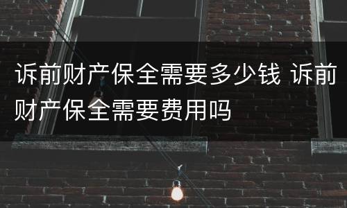 诉前财产保全需要多少钱 诉前财产保全需要费用吗