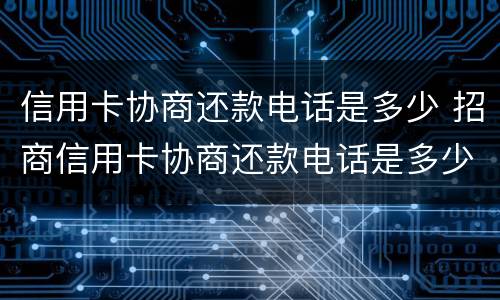 信用卡协商还款电话是多少 招商信用卡协商还款电话是多少