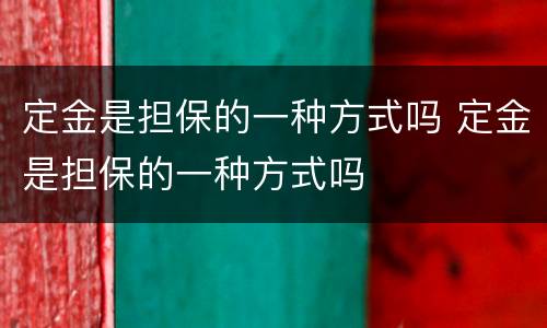 定金是担保的一种方式吗 定金是担保的一种方式吗