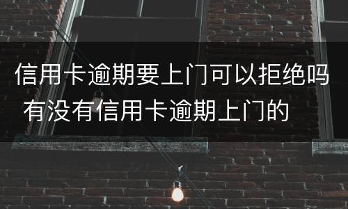信用卡逾期要上门可以拒绝吗 有没有信用卡逾期上门的