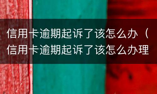 信用卡逾期起诉了该怎么办（信用卡逾期起诉了该怎么办理）