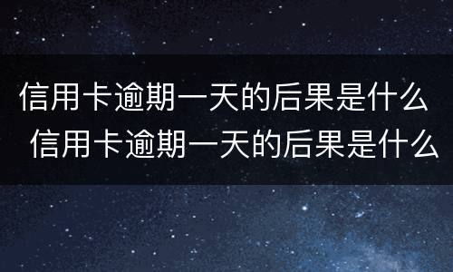 信用卡逾期一天的后果是什么 信用卡逾期一天的后果是什么样