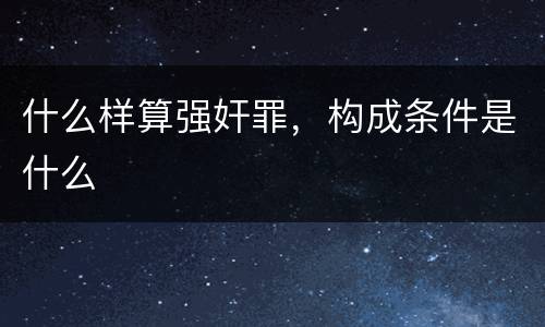 什么样算强奸罪，构成条件是什么