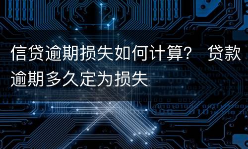 信贷逾期损失如何计算？ 贷款逾期多久定为损失