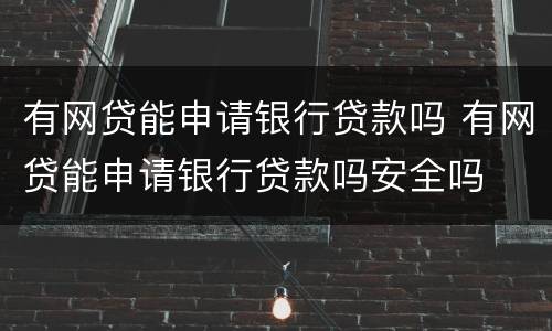 有网贷能申请银行贷款吗 有网贷能申请银行贷款吗安全吗