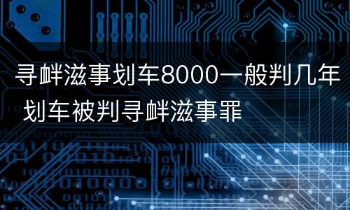 寻衅滋事划车8000一般判几年 划车被判寻衅滋事罪