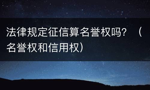 法律规定征信算名誉权吗？（名誉权和信用权）