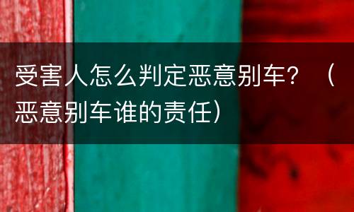 受害人怎么判定恶意别车？（恶意别车谁的责任）