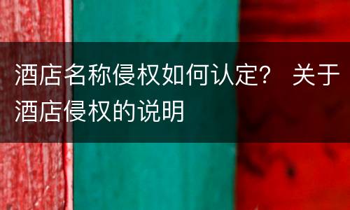 酒店名称侵权如何认定？ 关于酒店侵权的说明