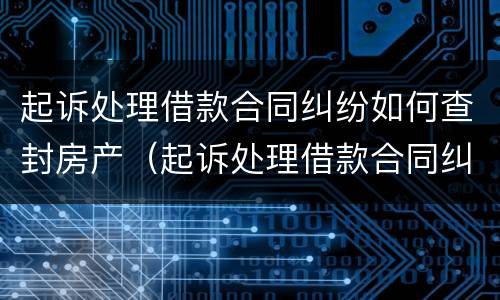 起诉处理借款合同纠纷如何查封房产（起诉处理借款合同纠纷如何查封房产证）