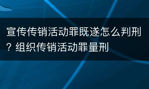 宣传传销活动罪既遂怎么判刑? 组织传销活动罪量刑