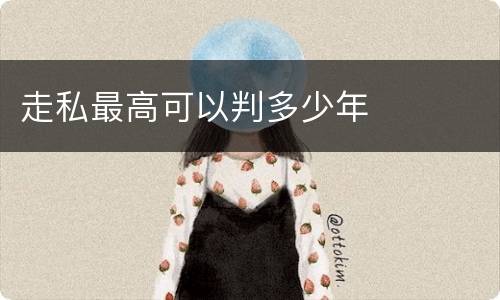 走私最高可以判多少年