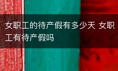 女职工的待产假有多少天 女职工有待产假吗