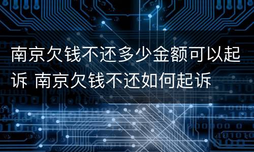 南京欠钱不还多少金额可以起诉 南京欠钱不还如何起诉