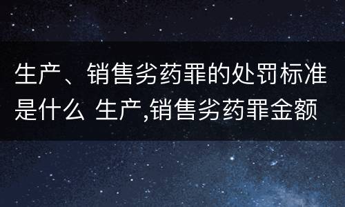 生产、销售劣药罪的处罚标准是什么 生产,销售劣药罪金额标准