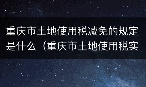 重庆市土地使用税减免的规定是什么（重庆市土地使用税实施细则）