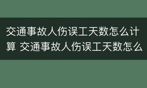 交通事故人伤误工天数怎么计算 交通事故人伤误工天数怎么计算出来的