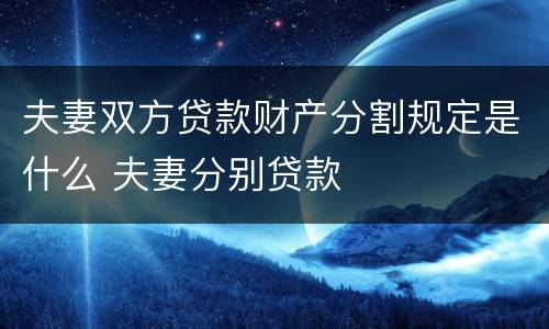 夫妻双方贷款财产分割规定是什么 夫妻分别贷款