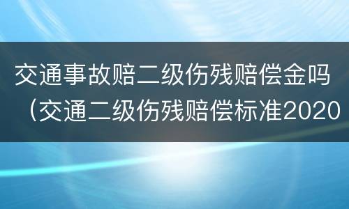 交通事故赔二级伤残赔偿金吗（交通二级伤残赔偿标准2020）