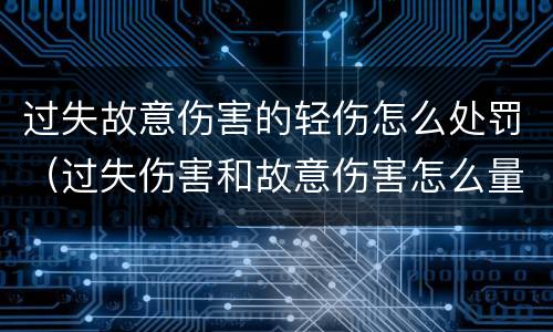 过失故意伤害的轻伤怎么处罚（过失伤害和故意伤害怎么量刑）