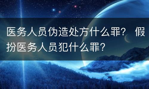医务人员伪造处方什么罪？ 假扮医务人员犯什么罪?