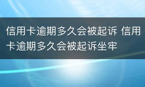 信用卡逾期多久会被起诉 信用卡逾期多久会被起诉坐牢