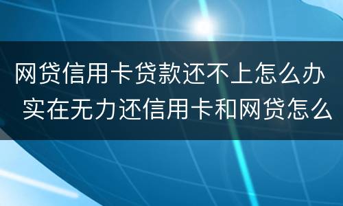 网贷信用卡贷款还不上怎么办 实在无力还信用卡和网贷怎么办