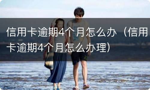 信用卡逾期4个月怎么办（信用卡逾期4个月怎么办理）