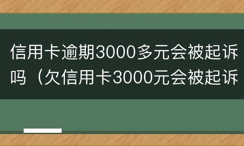 信用卡逾期3000多元会被起诉吗（欠信用卡3000元会被起诉吗）
