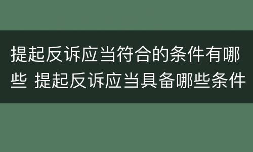 提起反诉应当符合的条件有哪些 提起反诉应当具备哪些条件