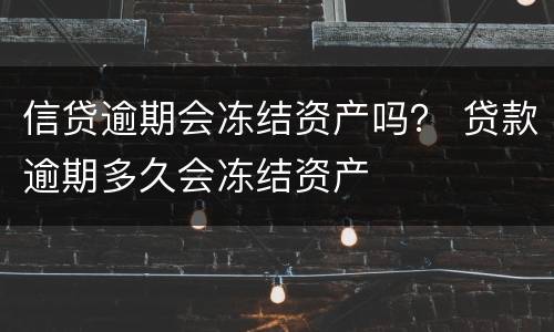 信贷逾期会冻结资产吗？ 贷款逾期多久会冻结资产