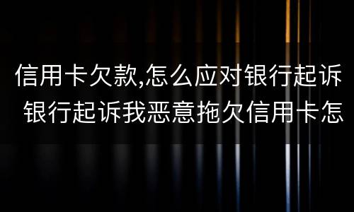 信用卡欠款,怎么应对银行起诉 银行起诉我恶意拖欠信用卡怎么办