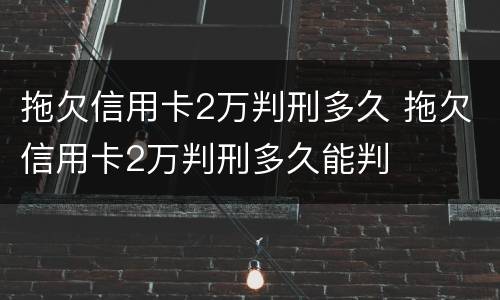 拖欠信用卡2万判刑多久 拖欠信用卡2万判刑多久能判