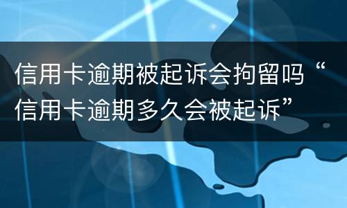 信用卡逾期被起诉会拘留吗 “信用卡逾期多久会被起诉”