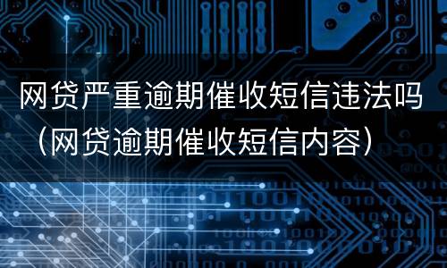 网贷严重逾期催收短信违法吗（网贷逾期催收短信内容）
