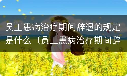 员工患病治疗期间辞退的规定是什么（员工患病治疗期间辞退的规定是什么意思）