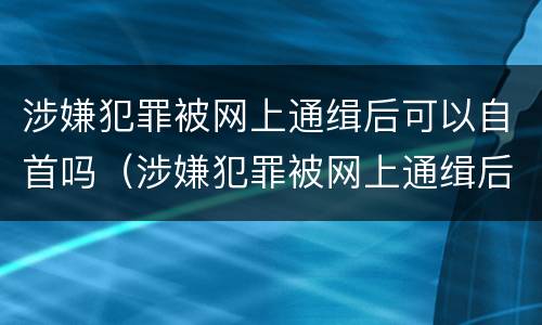 涉嫌犯罪被网上通缉后可以自首吗（涉嫌犯罪被网上通缉后可以自首吗会判刑吗）