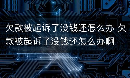 欠款被起诉了没钱还怎么办 欠款被起诉了没钱还怎么办啊