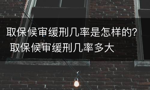 取保候审缓刑几率是怎样的？ 取保候审缓刑几率多大