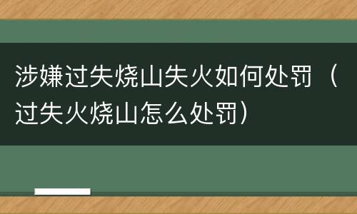 涉嫌过失烧山失火如何处罚（过失火烧山怎么处罚）