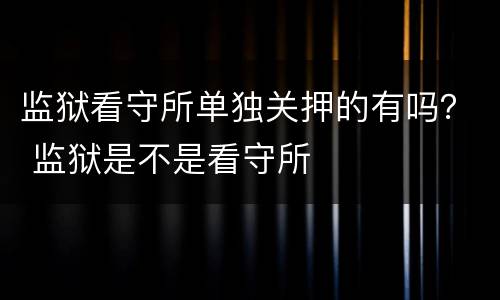 监狱看守所单独关押的有吗？ 监狱是不是看守所