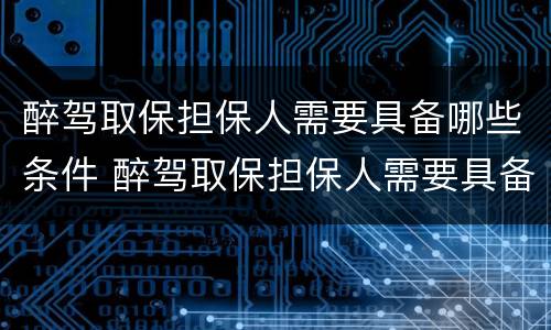 醉驾取保担保人需要具备哪些条件 醉驾取保担保人需要具备哪些条件和手续