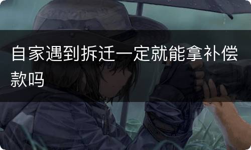 自家遇到拆迁一定就能拿补偿款吗