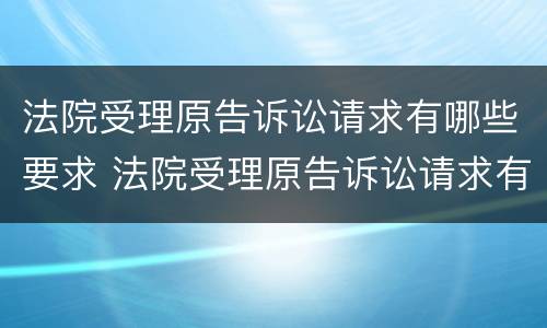 法院受理原告诉讼请求有哪些要求 法院受理原告诉讼请求有哪些要求和规定
