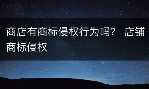 商店有商标侵权行为吗？ 店铺商标侵权