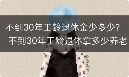不到30年工龄退休金少多少？ 不到30年工龄退休拿多少养老金