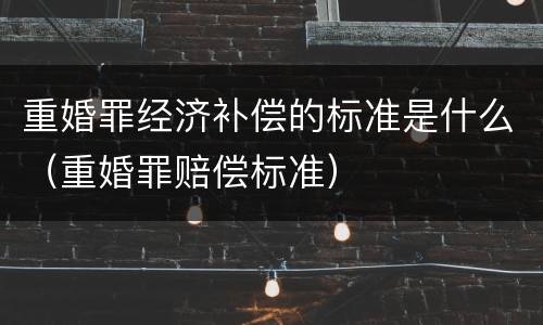 重婚罪经济补偿的标准是什么（重婚罪赔偿标准）