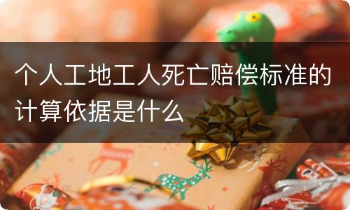 个人工地工人死亡赔偿标准的计算依据是什么