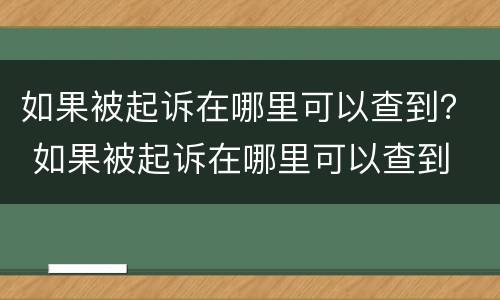 如果被起诉在哪里可以查到？ 如果被起诉在哪里可以查到